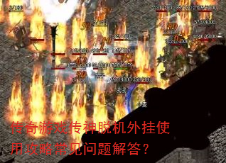传奇游戏传神脱机外挂使用攻略常见问题解答? 传奇游戏传神脱机外挂使用攻略常见问题解答?