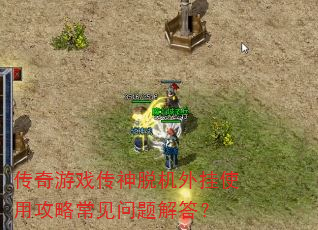 传奇游戏传神脱机外挂使用攻略常见问题解答? 传奇游戏传神脱机外挂使用攻略常见问题解答?