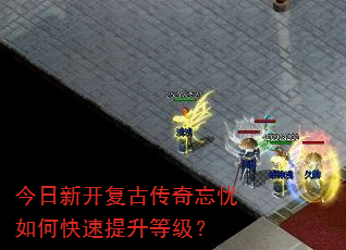 今日新开复古传奇忘忧如何快速提升等级? 今日新开复古传奇忘忧如何快速提升等级?