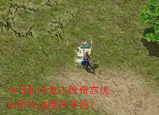 今日新开复古传奇忘忧如何快速提升等级? 今日新开复古传奇忘忧如何快速提升等级?