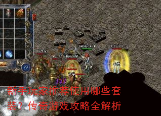 新手玩家推荐使用哪些套装?传奇游戏攻略全解析 新手玩家推荐使用哪些套装?传奇游戏攻略全解析