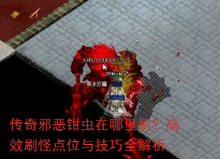 传奇邪恶钳虫在哪里刷?高效刷怪点位与技巧全解析 传奇邪恶钳虫在哪里刷?高效刷怪点位与技巧全解析