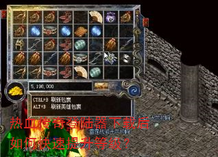 热血传奇登陆器下载后如何快速提升等级? 热血传奇登陆器下载后如何快速提升等级?
