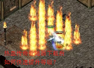 热血传奇登陆器下载后如何快速提升等级? 热血传奇登陆器下载后如何快速提升等级?
