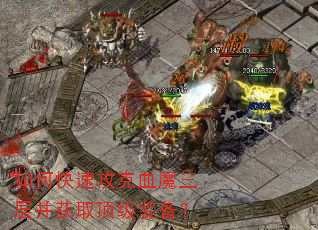 如何快速攻克血魔三层并获取顶级装备? 如何快速攻克血魔三层并获取顶级装备?