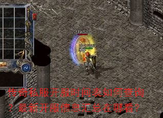 传奇私服开服时间表如何查询?最新开服信息汇总在哪看? 传奇私服开服时间表如何查询?最新开服信息汇总在哪看?