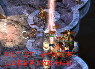 如何在遗忘山谷高效打宝?顶级装备获取攻略全解析 如何在遗忘山谷高效打宝?顶级装备获取攻略全解析