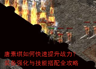 唐素琪如何快速提升战力?装备强化与技能搭配全攻略 唐素琪如何快速提升战力?装备强化与技能搭配全攻略