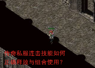 传奇私服连击技能如何正确释放与组合使用? 传奇私服连击技能如何正确释放与组合使用?