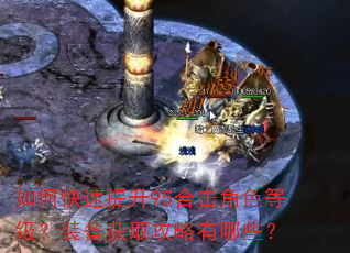 如何快速提升95合击角色等级?装备获取攻略有哪些? 如何快速提升95合击角色等级?装备获取攻略有哪些?