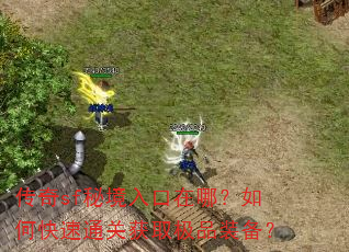 传奇sf秘境入口在哪?如何快速通关获取极品装备? 传奇sf秘境入口在哪?如何快速通关获取极品装备?