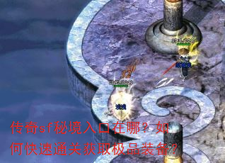 传奇sf秘境入口在哪?如何快速通关获取极品装备? 传奇sf秘境入口在哪?如何快速通关获取极品装备?