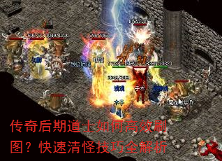 传奇后期道士如何高效刷图?快速清怪技巧全解析 传奇后期道士如何高效刷图?快速清怪技巧全解析