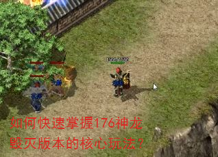 如何快速掌握176神龙毁灭版本的核心玩法? 如何快速掌握176神龙毁灭版本的核心玩法?