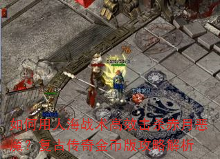 如何用人海战术高效击杀赤月恶魔?复古传奇金币版攻略解析 如何用人海战术高效击杀赤月恶魔?复古传奇金币版攻略解析