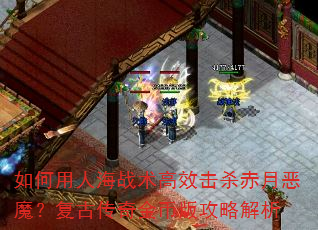 如何用人海战术高效击杀赤月恶魔?复古传奇金币版攻略解析 如何用人海战术高效击杀赤月恶魔?复古传奇金币版攻略解析