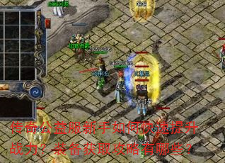 传奇公益服新手如何快速提升战力?装备获取攻略有哪些? 传奇公益服新手如何快速提升战力?装备获取攻略有哪些?