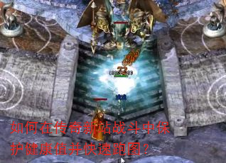 如何在传奇新站战斗中保护健康值并快速跑图? 如何在传奇新站战斗中保护健康值并快速跑图?