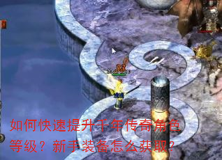 如何快速提升千年传奇角色等级?新手装备怎么获取? 如何快速提升千年传奇角色等级?新手装备怎么获取?