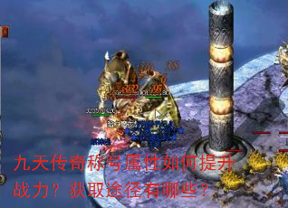 九天传奇称号属性如何提升战力?获取途径有哪些? 九天传奇称号属性如何提升战力?获取途径有哪些?