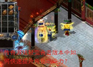 传奇游戏轻变合击版本中如何快速提升角色战斗力? 传奇游戏轻变合击版本中如何快速提升角色战斗力?