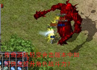 传奇游戏轻变合击版本中如何快速提升角色战斗力? 传奇游戏轻变合击版本中如何快速提升角色战斗力?