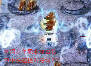 如何在单职业复古传奇中快速提升等级? 如何在单职业复古传奇中快速提升等级?