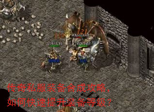 传奇私服装备合成攻略,如何快速提升装备等级? 传奇私服装备合成攻略,如何快速提升装备等级?