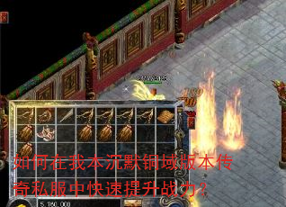 如何在我本沉默铜域版本传奇私服中快速提升战力? 如何在我本沉默铜域版本传奇私服中快速提升战力?