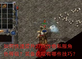 如何快速提升37网传奇私服角色等级?装备获取有哪些技巧? 如何快速提升37网传奇私服角色等级?装备获取有哪些技巧?