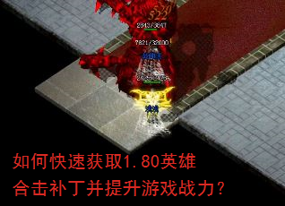 如何快速获取1.80英雄合击补丁并提升游戏战力? 如何快速获取1.80英雄合击补丁并提升游戏战力?