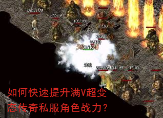如何快速提升满V超变态传奇私服角色战力? 如何快速提升满V超变态传奇私服角色战力?