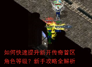 如何快速提升新开传奇首区角色等级?新手攻略全解析 如何快速提升新开传奇首区角色等级?新手攻略全解析