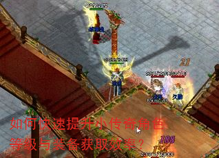 如何快速提升小传奇角色等级与装备获取效率? 如何快速提升小传奇角色等级与装备获取效率?