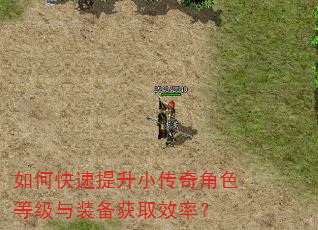 如何快速提升小传奇角色等级与装备获取效率? 如何快速提升小传奇角色等级与装备获取效率?