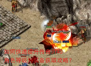 如何快速提升传奇3145角色等级与装备获取攻略? 如何快速提升传奇3145角色等级与装备获取攻略?