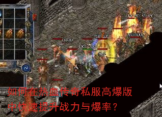 如何在热血传奇私服高爆版中快速提升战力与爆率? 如何在热血传奇私服高爆版中快速提升战力与爆率?