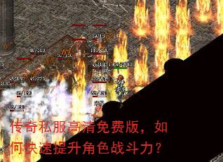 传奇私服高清免费版,如何快速提升角色战斗力? 传奇私服高清免费版,如何快速提升角色战斗力?