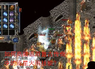 如何高效运用复古传奇中的流星火雨技能? 如何高效运用复古传奇中的流星火雨技能?