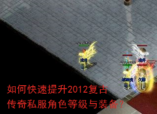 如何快速提升2012复古传奇私服角色等级与装备? 如何快速提升2012复古传奇私服角色等级与装备?
