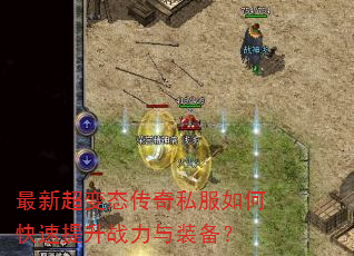 最新超变态传奇私服如何快速提升战力与装备? 最新超变态传奇私服如何快速提升战力与装备?