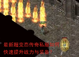 最新超变态传奇私服如何快速提升战力与装备? 最新超变态传奇私服如何快速提升战力与装备?