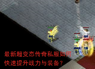 最新超变态传奇私服如何快速提升战力与装备? 最新超变态传奇私服如何快速提升战力与装备?