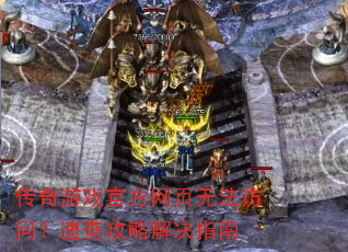 传奇游戏官方网页无法访问?速查攻略解决指南 传奇游戏官方网页无法访问?速查攻略解决指南