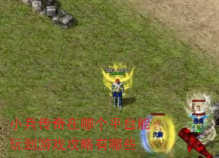 小兵传奇在哪个平台能玩到游戏攻略有哪些 小兵传奇在哪个平台能玩到游戏攻略有哪些