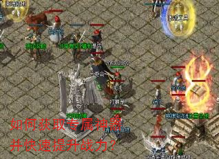 如何获取专属神器并快速提升战力? 如何获取专属神器并快速提升战力?