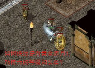 如何快速提升黄金赤月1.76传奇的等级和装备? 如何快速提升黄金赤月1.76传奇的等级和装备?