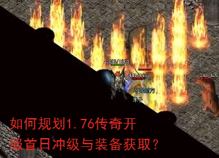 如何规划1.76传奇开服首日冲级与装备获取? 如何规划1.76传奇开服首日冲级与装备获取?