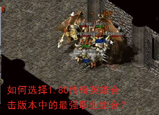 如何选择1.80传奇英雄合击版本中的最强职业组合? 如何选择1.80传奇英雄合击版本中的最强职业组合?