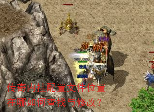传奇内挂配置文件位置在哪如何查找与修改? 传奇内挂配置文件位置在哪如何查找与修改?